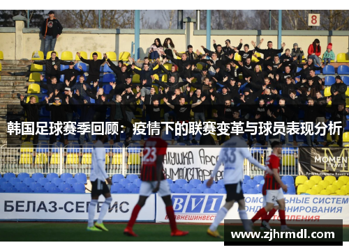 韩国足球赛季回顾：疫情下的联赛变革与球员表现分析