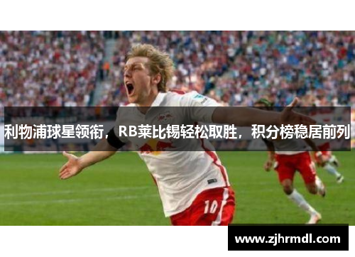 利物浦球星领衔，RB莱比锡轻松取胜，积分榜稳居前列