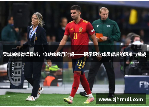 曼城新援脊梁骨折，将缺席数月时间——揭示职业球员背后的艰难与挑战